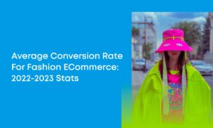 Average Conversion Rate for Fashion eCommerce: 2022-2023 Stats